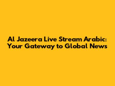 Al Jazeera Live Stream Arabic: Your Gateway to Global News
