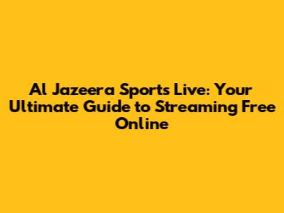 Al Jazeera Sports Live: Your Ultimate Guide to Streaming Free Online