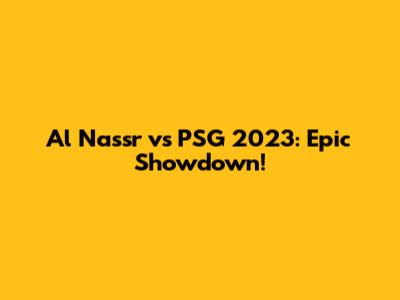 Al Nassr vs PSG 2023: Epic Showdown!