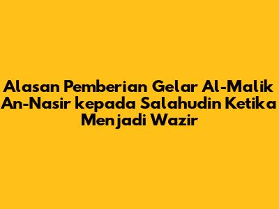 Alasan Pemberian Gelar Al-Malik An-Nasir kepada Salahudin Ketika Menjadi Wazir