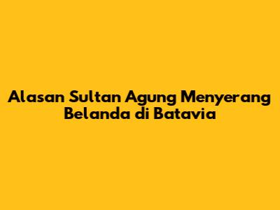 Alasan Sultan Agung Menyerang Belanda di Batavia