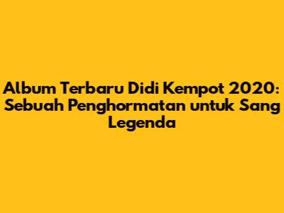 Album Terbaru Didi Kempot 2020: Sebuah Penghormatan untuk Sang Legenda