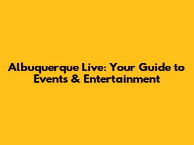 Albuquerque Live: Your Guide to Events & Entertainment