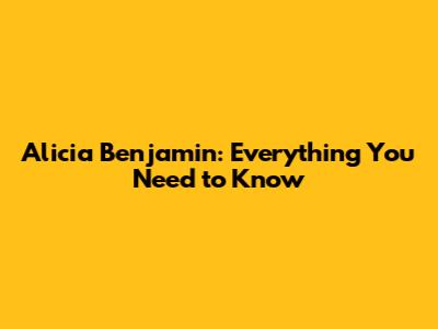 Alicia Benjamin: Everything You Need to Know