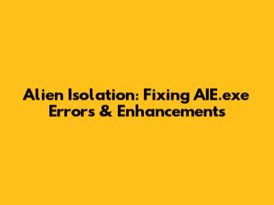 Alien Isolation: Fixing AIE.exe Errors & Enhancements