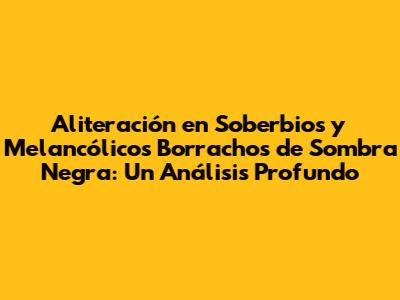 Aliteración en 'Soberbios y Melancólicos Borrachos de Sombra Negra': Un Análisis Profundo