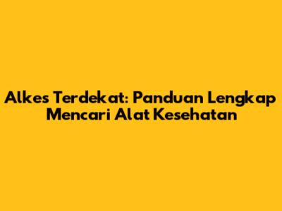 Alkes Terdekat: Panduan Lengkap Mencari Alat Kesehatan
