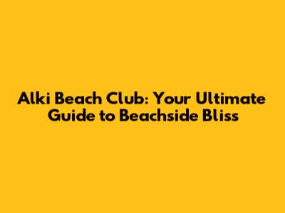 Alki Beach Club: Your Ultimate Guide to Beachside Bliss