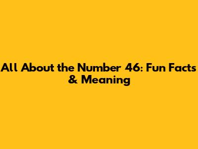 All About the Number 46: Fun Facts & Meaning