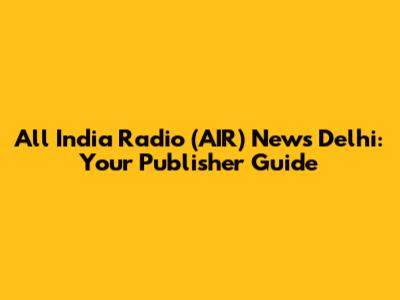 All India Radio (AIR) News Delhi: Your Publisher Guide