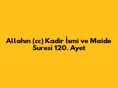 Allah'ın (cc) Kadir İsmi ve Maide Suresi 120. Ayet