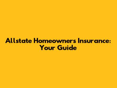 Allstate Homeowners Insurance: Your Guide