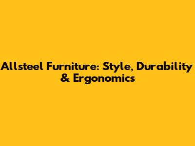Allsteel Furniture: Style, Durability & Ergonomics