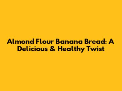 Almond Flour Banana Bread: A Delicious & Healthy Twist