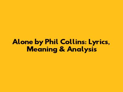 Alone by Phil Collins: Lyrics, Meaning & Analysis