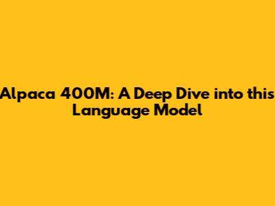 Alpaca 400M: A Deep Dive into this Language Model
