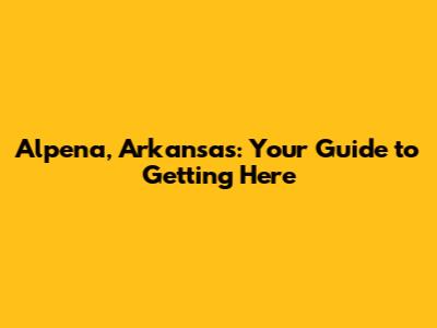 Alpena, Arkansas: Your Guide to Getting Here