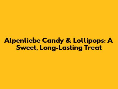 Alpenliebe Candy & Lollipops: A Sweet, Long-Lasting Treat