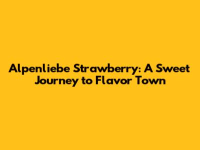 Alpenliebe Strawberry: A Sweet Journey to Flavor Town