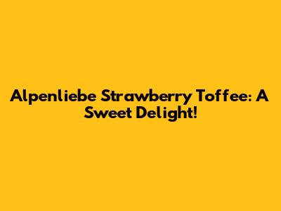 Alpenliebe Strawberry Toffee: A Sweet Delight!