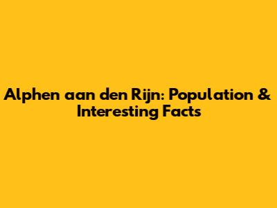 Alphen aan den Rijn: Population & Interesting Facts