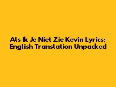 Als Ik Je Niet Zie Kevin Lyrics: English Translation Unpacked