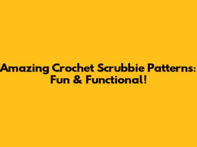 Amazing Crochet Scrubbie Patterns: Fun & Functional!