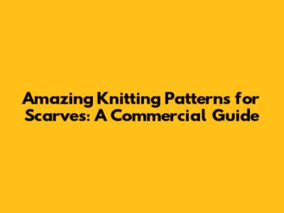 Amazing Knitting Patterns for Scarves: A Commercial Guide