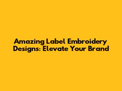 Amazing Label Embroidery Designs: Elevate Your Brand
