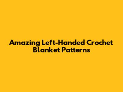 Amazing Left-Handed Crochet Blanket Patterns