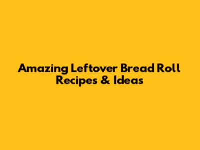 Amazing Leftover Bread Roll Recipes & Ideas