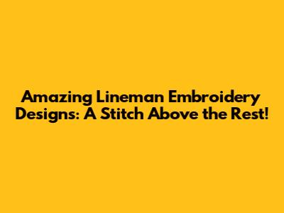 Amazing Lineman Embroidery Designs: A Stitch Above the Rest!