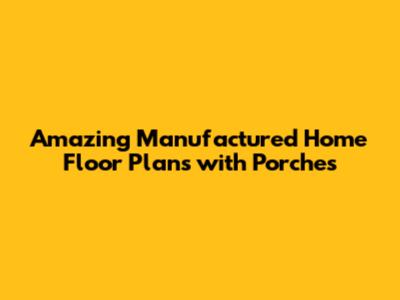 Amazing Manufactured Home Floor Plans with Porches