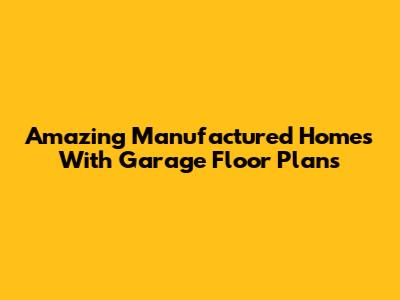 Amazing Manufactured Homes With Garage Floor Plans