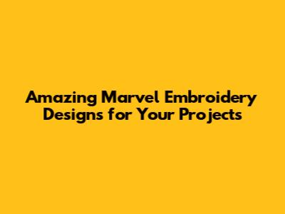 Amazing Marvel Embroidery Designs for Your Projects