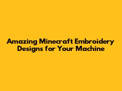Amazing Minecraft Embroidery Designs for Your Machine