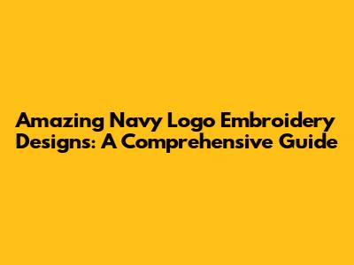 Amazing Navy Logo Embroidery Designs: A Comprehensive Guide