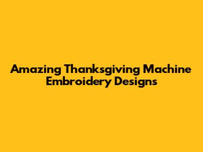 Amazing Thanksgiving Machine Embroidery Designs