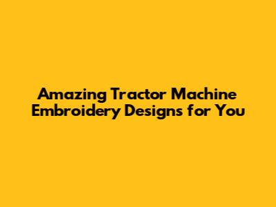 Amazing Tractor Machine Embroidery Designs for You