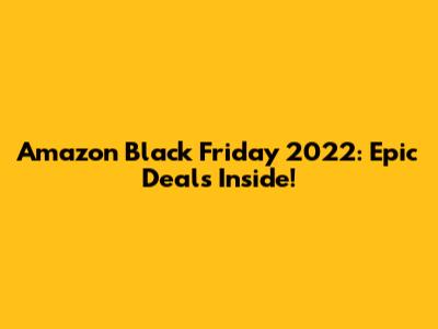Amazon Black Friday 2022: Epic Deals Inside!