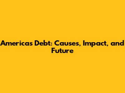 America's Debt: Causes, Impact, and Future