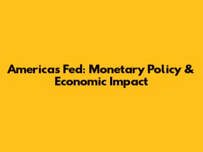 America's Fed: Monetary Policy & Economic Impact