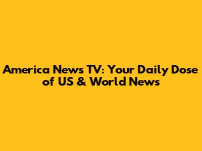 America News TV: Your Daily Dose of US & World News