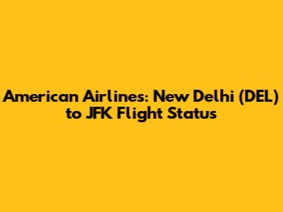 American Airlines: New Delhi (DEL) to JFK Flight Status