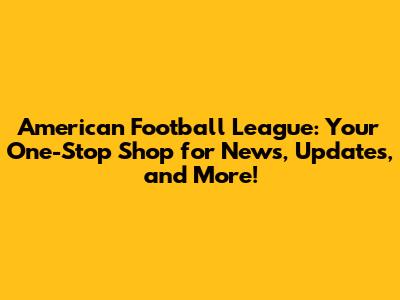American Football League: Your One-Stop Shop for News, Updates, and More!