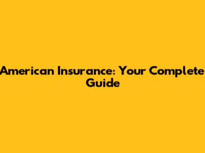 American Insurance: Your Complete Guide