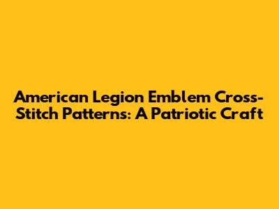 American Legion Emblem Cross-Stitch Patterns: A Patriotic Craft