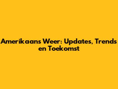 Amerikaans Weer: Updates, Trends en Toekomst