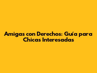 Amigas con Derechos: Guía para Chicas Interesadas