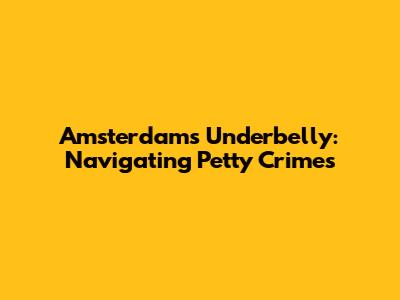 Amsterdam's Underbelly: Navigating Petty Crimes